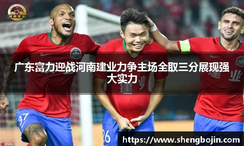 广东富力迎战河南建业力争主场全取三分展现强大实力