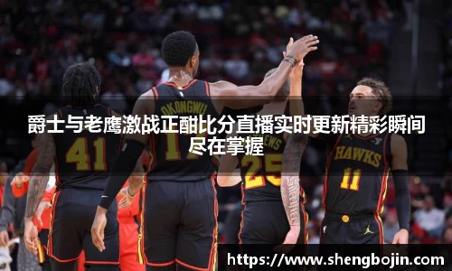 爵士与老鹰激战正酣比分直播实时更新精彩瞬间尽在掌握