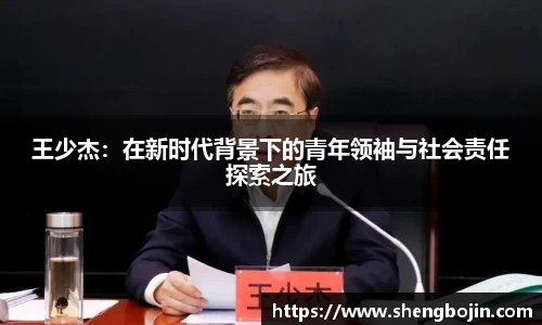 王少杰：在新时代背景下的青年领袖与社会责任探索之旅