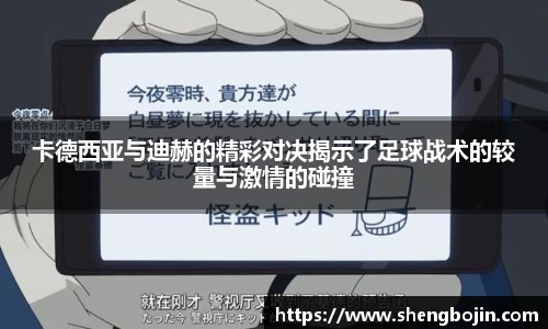 卡德西亚与迪赫的精彩对决揭示了足球战术的较量与激情的碰撞