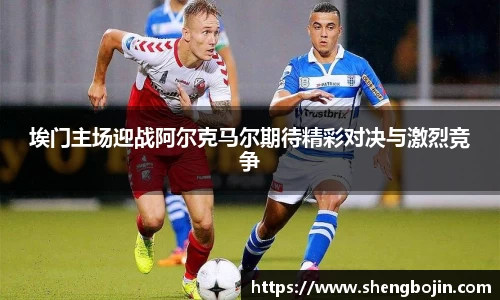 埃门主场迎战阿尔克马尔期待精彩对决与激烈竞争