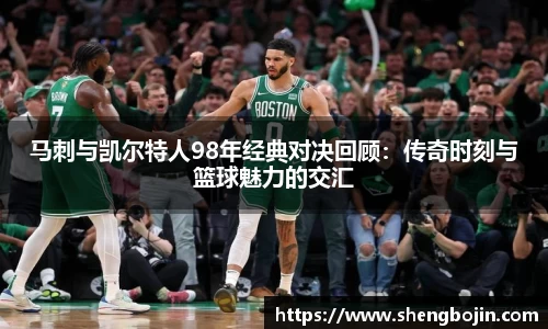 马刺与凯尔特人98年经典对决回顾：传奇时刻与篮球魅力的交汇