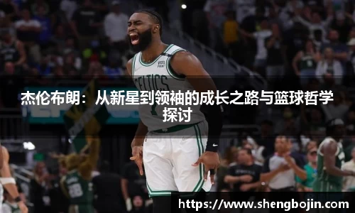 杰伦布朗：从新星到领袖的成长之路与篮球哲学探讨