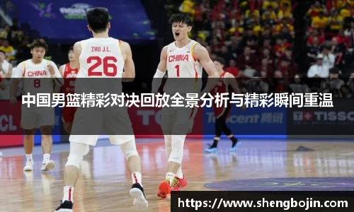 中国男篮精彩对决回放全景分析与精彩瞬间重温