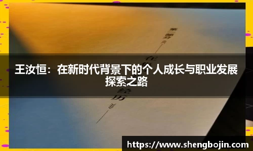 王汝恒：在新时代背景下的个人成长与职业发展探索之路