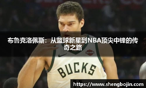 布鲁克洛佩斯：从篮球新星到NBA顶尖中锋的传奇之路