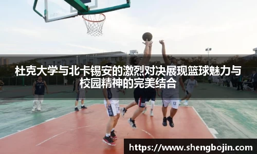 杜克大学与北卡锡安的激烈对决展现篮球魅力与校园精神的完美结合