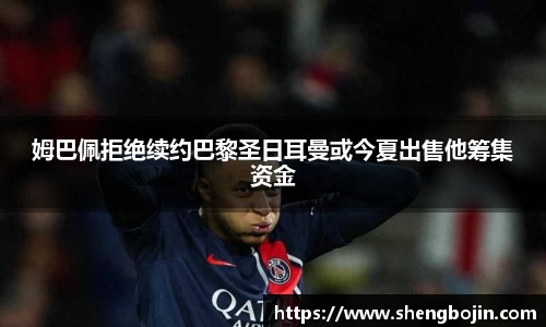 姆巴佩拒绝续约巴黎圣日耳曼或今夏出售他筹集资金