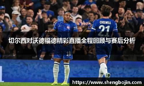 切尔西对沃德福德精彩直播全程回顾与赛后分析