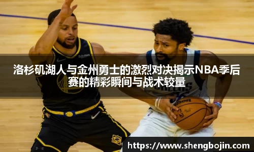 洛杉矶湖人与金州勇士的激烈对决揭示NBA季后赛的精彩瞬间与战术较量
