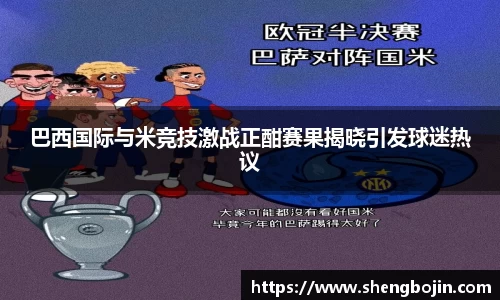 巴西国际与米竞技激战正酣赛果揭晓引发球迷热议
