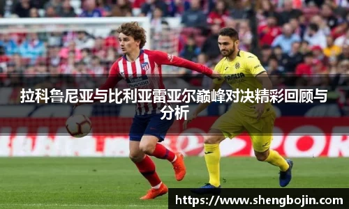 拉科鲁尼亚与比利亚雷亚尔巅峰对决精彩回顾与分析