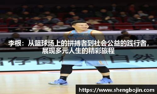 李根：从篮球场上的拼搏者到社会公益的践行者，展现多元人生的精彩旅程