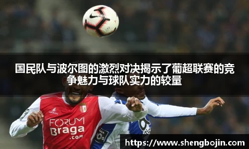 国民队与波尔图的激烈对决揭示了葡超联赛的竞争魅力与球队实力的较量