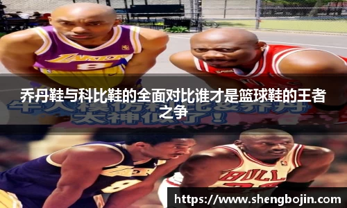 乔丹鞋与科比鞋的全面对比谁才是篮球鞋的王者之争