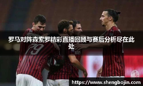 罗马对阵森索罗精彩直播回顾与赛后分析尽在此处