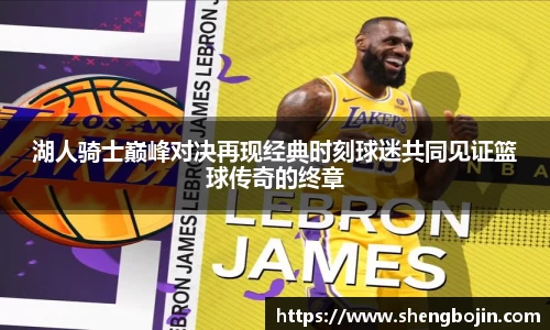 湖人骑士巅峰对决再现经典时刻球迷共同见证篮球传奇的终章