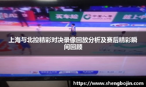 上海与北控精彩对决录像回放分析及赛后精彩瞬间回顾